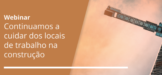 WEBINAR | CONTINUAMOS A CUIDAR DOS LOCAIS DE TRABALHO NA CONSTRUÇÃO